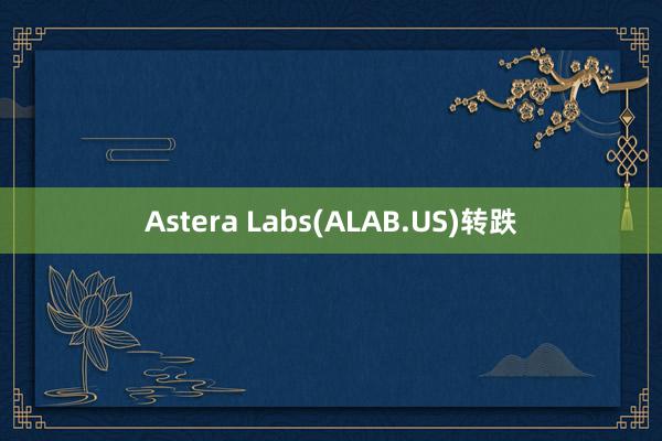 Astera Labs(ALAB.US)转跌