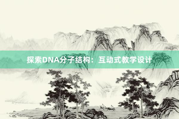 探索DNA分子结构：互动式教学设计