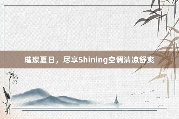 璀璨夏日，尽享Shining空调清凉舒爽